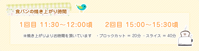 食パンの焼き上がり時間 1回目:10:30~11:00頃 / 2回目:15:00~15:30頃